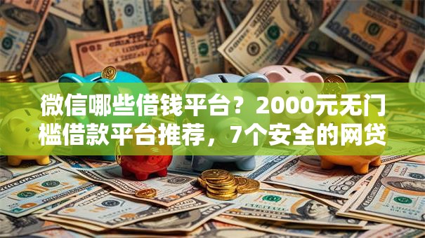 微信哪些借钱平台？2000元无门槛借款平台推荐，7个安全的网贷平台盘点