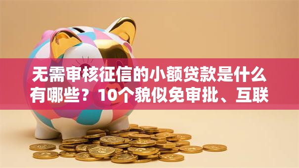 无需审核征信的小额贷款是什么有哪些？10个貌似免审批、互联网贷款平台合集