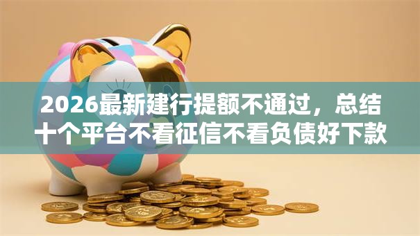 2026最新建行提额不通过，总结十个平台不看征信不看负债好下款！