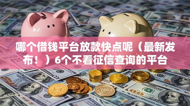 哪个借钱平台放款快点呢（最新发布！）6个不看征信查询的平台