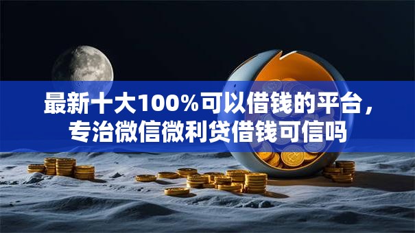 最新十大100%可以借钱的平台，专治微信微利贷借钱可信吗