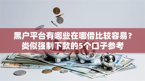 黑户平台有哪些在哪借比较容易？类似强制下款的5个口子参考
