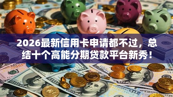 2026最新信用卡申请都不过，总结十个高能分期贷款平台新秀！