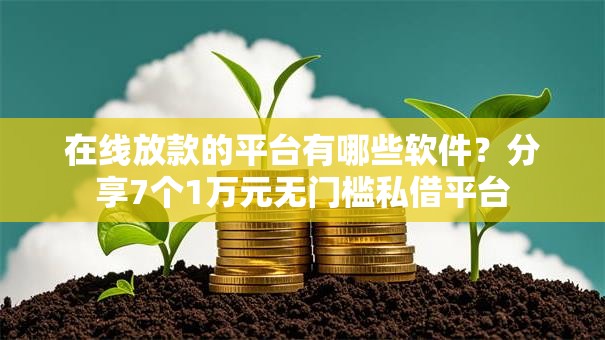 在线放款的平台有哪些软件？分享7个1万元无门槛私借平台