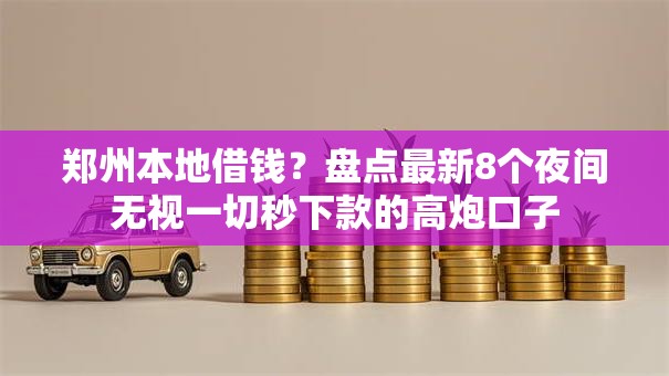 郑州本地借钱？盘点最新8个夜间无视一切秒下款的高炮口子