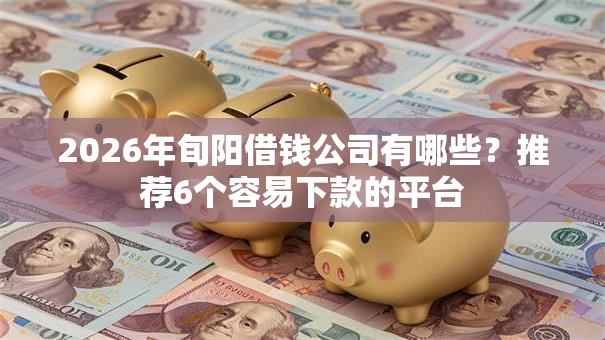 2026年旬阳借钱公司有哪些？推荐6个容易下款的平台