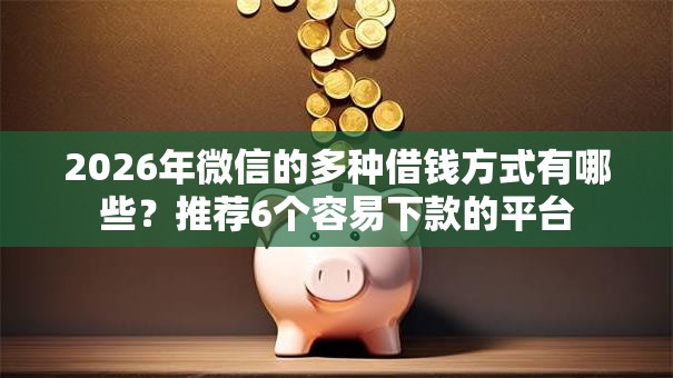 2026年微信的多种借钱方式有哪些？推荐6个容易下款的平台