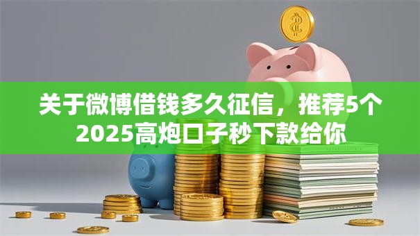 关于微博借钱多久征信，推荐5个2025高炮口子秒下款给你
