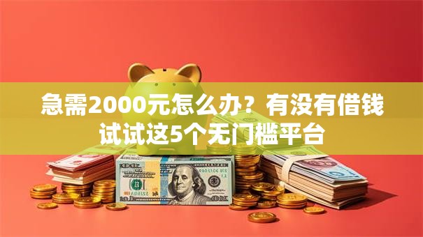 急需2000元怎么办？有没有借钱试试这5个无门槛平台