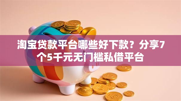 淘宝贷款平台哪些好下款？分享7个5千元无门槛私借平台