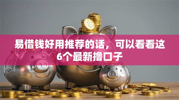 易借钱好用推荐的话，可以看看这6个最新撸口子