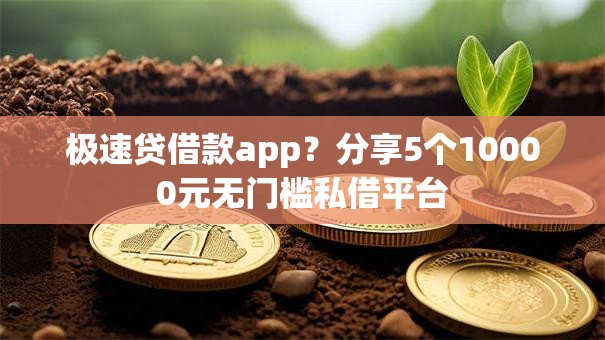 极速贷借款app？分享5个10000元无门槛私借平台