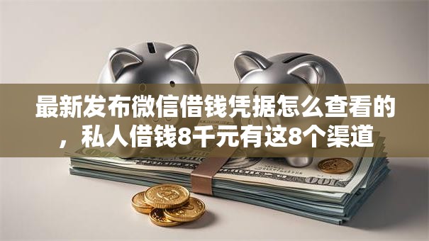 最新发布微信借钱凭据怎么查看的，私人借钱8千元有这8个渠道