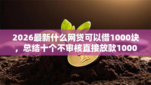 2026最新什么网贷可以借1000块，总结十个不审核直接放款1000的口子！
