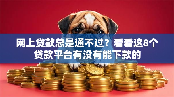 网上贷款总是通不过？看看这8个贷款平台有没有能下款的