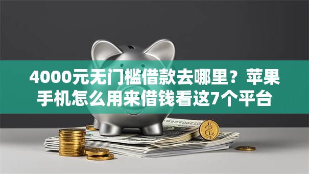 4000元无门槛借款去哪里？苹果手机怎么用来借钱看这7个平台
