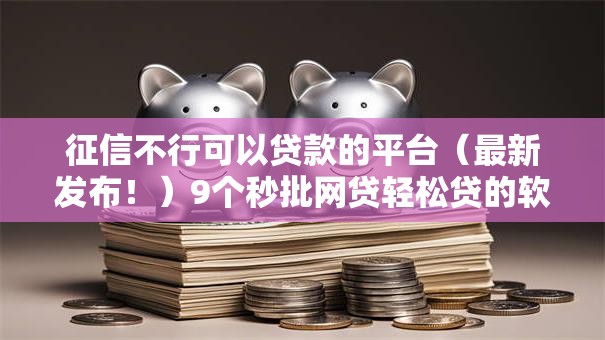 征信不行可以贷款的平台（最新发布！）9个秒批网贷轻松贷的软件
