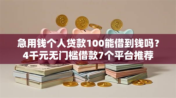急用钱个人贷款100能借到钱吗？4千元无门槛借款7个平台推荐