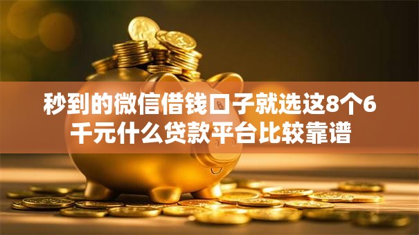 秒到的微信借钱口子就选这8个6千元什么贷款平台比较靠谱