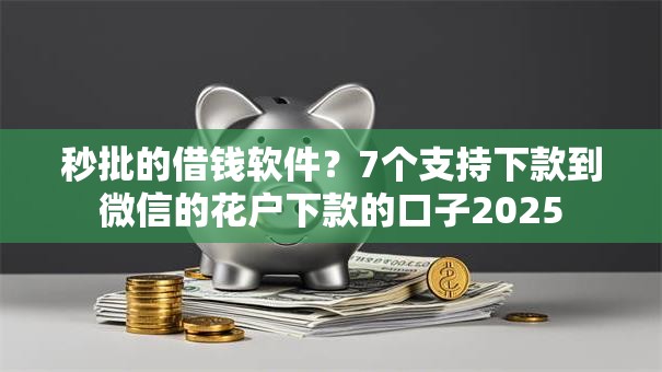 秒批的借钱软件？7个支持下款到微信的花户下款的口子2025