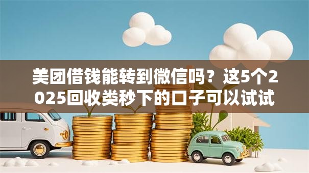 美团借钱能转到微信吗？这5个2025回收类秒下的口子可以试试