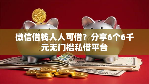 微信借钱人人可借？分享6个6千元无门槛私借平台