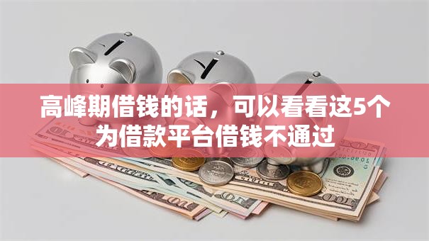 高峰期借钱的话，可以看看这5个为借款平台借钱不通过