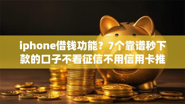iphone借钱功能？7个靠谱秒下款的口子不看征信不用信用卡推荐