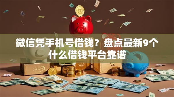 微信凭手机号借钱？盘点最新9个什么借钱平台靠谱