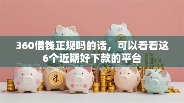 360借钱正规吗的话，可以看看这6个近期好下款的平台