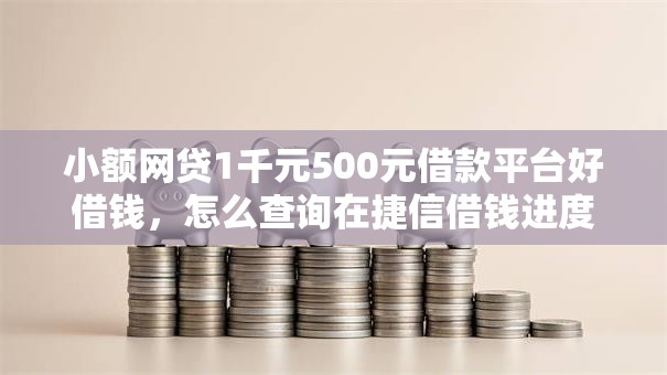 小额网贷1千元500元借款平台好借钱，怎么查询在捷信借钱进度的5个平台介绍