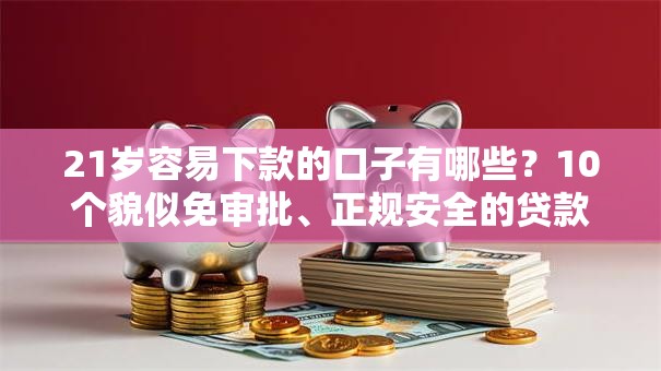 21岁容易下款的口子有哪些？10个貌似免审批、正规安全的贷款平台合集