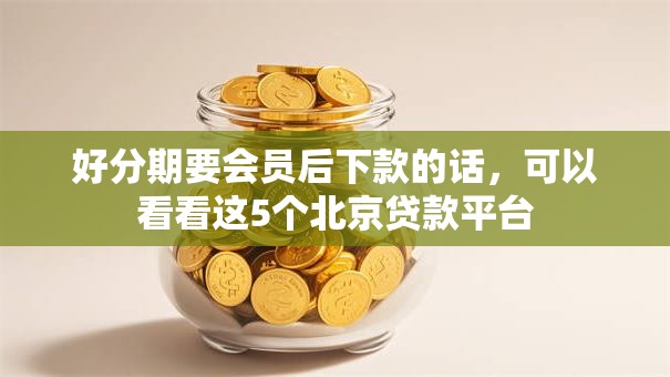 好分期要会员后下款的话，可以看看这5个北京贷款平台