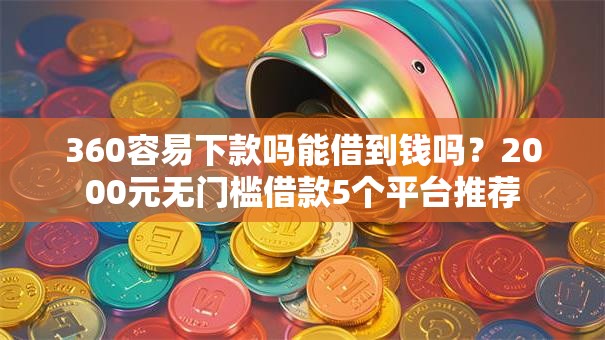 360容易下款吗能借到钱吗？2000元无门槛借款5个平台推荐