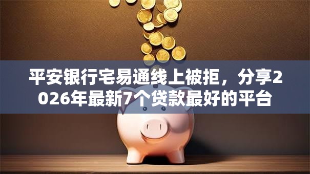 平安银行宅易通线上被拒，分享2026年最新7个贷款最好的平台