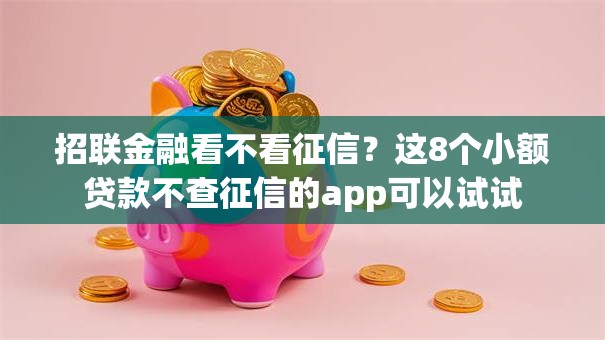 招联金融看不看征信？这8个小额贷款不查征信的app可以试试