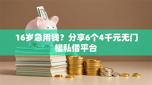 16岁急用钱？分享6个4千元无门槛私借平台