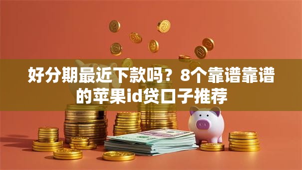 好分期最近下款吗？8个靠谱靠谱的苹果id贷口子推荐