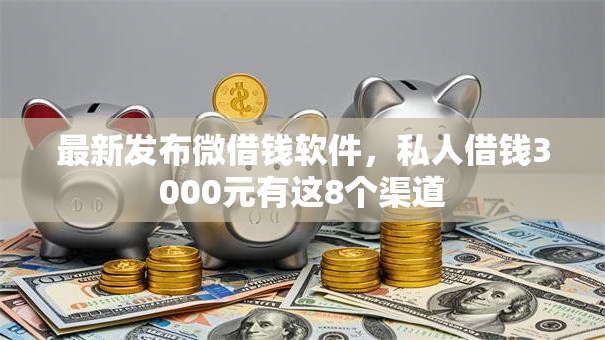 最新发布微借钱软件，私人借钱3000元有这8个渠道