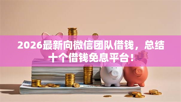 2026最新向微信团队借钱，总结十个借钱免息平台！
