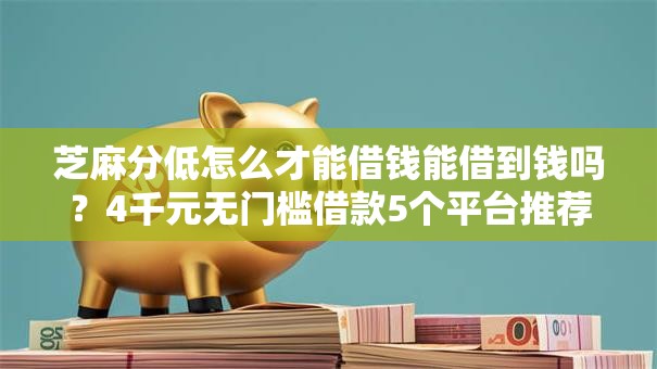 芝麻分低怎么才能借钱能借到钱吗？4千元无门槛借款5个平台推荐