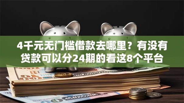 4千元无门槛借款去哪里？有没有贷款可以分24期的看这8个平台