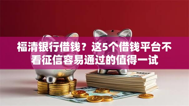 福清银行借钱？这5个借钱平台不看征信容易通过的值得一试