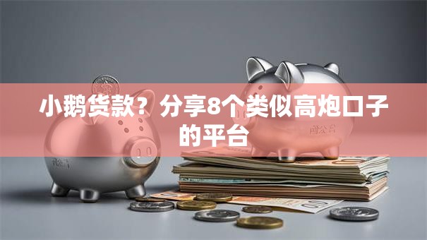 小鹅货款？分享8个类似高炮口子的平台