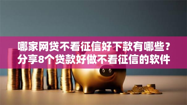 哪家网贷不看征信好下款有哪些？分享8个贷款好做不看征信的软件