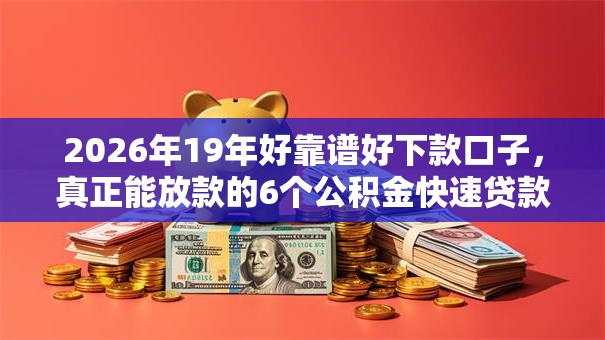 2026年19年好靠谱好下款口子，真正能放款的6个公积金快速贷款平台推荐