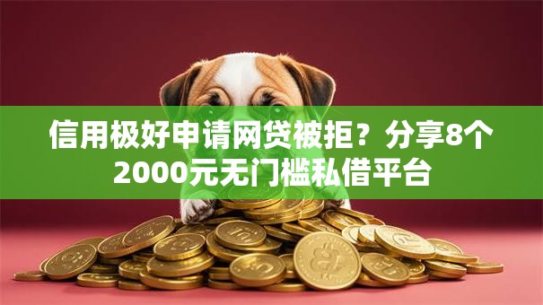信用极好申请网贷被拒?分享8个2000元无门槛私借平台 信用极好申请网贷被拒?分享8个2000元无门槛私借平台