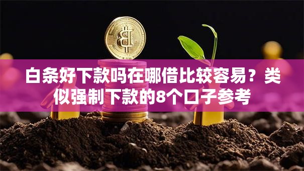白条好下款吗在哪借比较容易？类似强制下款的8个口子参考