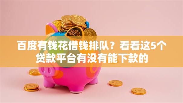 百度有钱花借钱排队?看看这5个贷款平台有没有能下款的 百度有钱花借钱排队?看看这5个贷款平台有没有能下款的