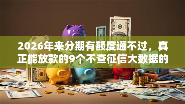 2026年来分期有额度通不过,真正能放款的9个不查征信大数据的借款平台百分百通过推荐 2026年来分期有额度通不过,真正能放款的9个不查征信大数据的借款平台百分百通过推荐